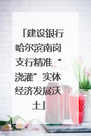 建设银行哈尔滨南岗支行精准“浇灌”实体经济发展沃土