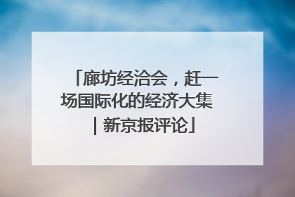 廊坊经洽会，赶一场国际化的经济大集｜新京报评论