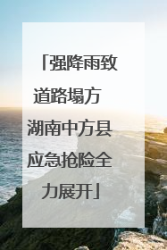 强降雨致道路塌方 湖南中方县应急抢险全力展开