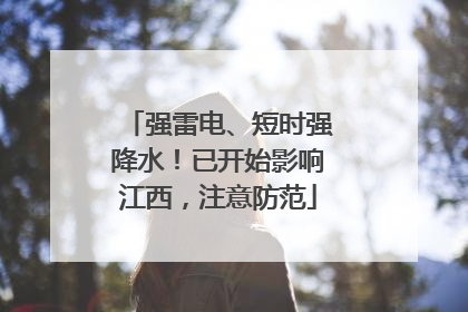 强雷电、短时强降水！已开始影响江西，注意防范