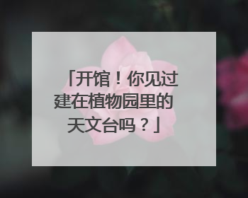 开馆！你见过建在植物园里的天文台吗？