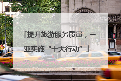 提升旅游服务质量，三亚实施“十大行动”