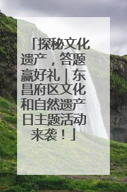 探秘文化遗产，答题赢好礼｜东昌府区文化和自然遗产日主题活动来袭！