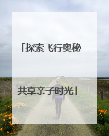 探索飞行奥秘 共享亲子时光