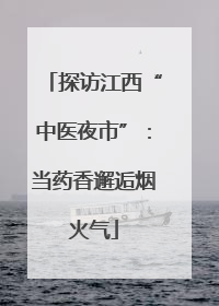 探访江西“中医夜市”：当药香邂逅烟火气
