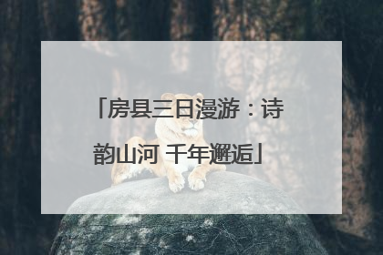 房县三日漫游：诗韵山河 千年邂逅