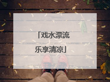 戏水漂流 乐享清凉