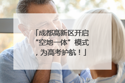 成都高新区开启“空地一体”模式，为高考护航！