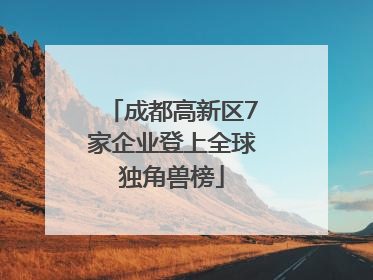 成都高新区7家企业登上全球独角兽榜