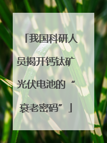 我国科研人员揭开钙钛矿光伏电池的“衰老密码”
