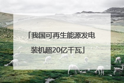 我国可再生能源发电装机超20亿千瓦