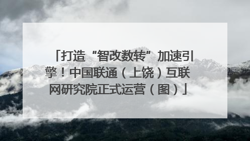 打造“智改数转”加速引擎！中国联通（上饶）互联网研究院正式运营（图）