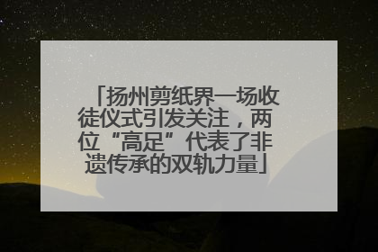 扬州剪纸界一场收徒仪式引发关注，两位“高足”代表了非遗传承的双轨力量