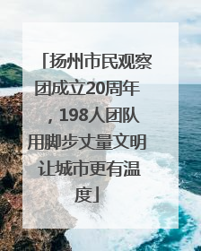 扬州市民观察团成立20周年，198人团队用脚步丈量文明 让城市更有温度