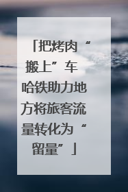 把烤肉“搬上”车 哈铁助力地方将旅客流量转化为“留量”
