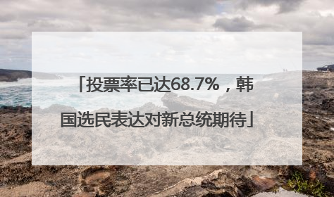 投票率已达68.7%，韩国选民表达对新总统期待