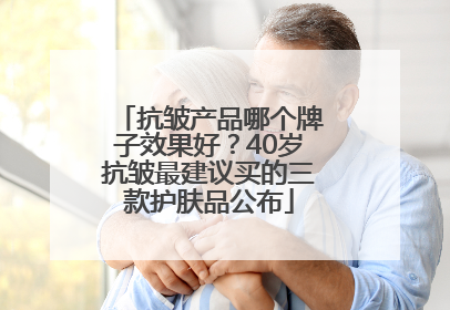 抗皱产品哪个牌子效果好？40岁抗皱最建议买的三款护肤品公布
