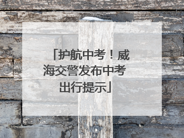 护航中考！威海交警发布中考出行提示