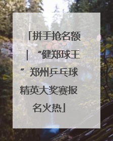 拼手抢名额｜“健郑球王”郑州乒乓球精英大奖赛报名火热