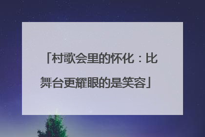 村歌会里的怀化：比舞台更耀眼的是笑容