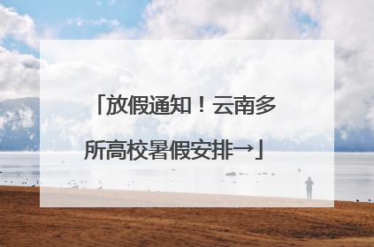 放假通知！云南多所高校暑假安排→