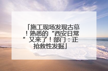 施工现场发现古墓！熟悉的“西安日常”又来了！部门：正抢救性发掘