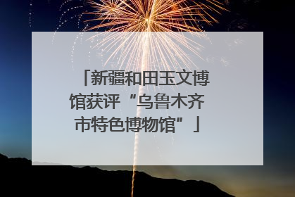 新疆和田玉文博馆获评“乌鲁木齐市特色博物馆”
