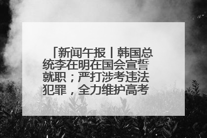 新闻午报丨韩国总统李在明在国会宣誓就职；严打涉考违法犯罪，全力维护高考安全公平考试环境