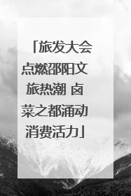 旅发大会点燃邵阳文旅热潮 卤菜之都涌动消费活力