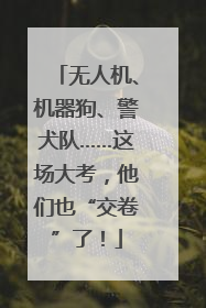 无人机、机器狗、警犬队……这场大考，他们也“交卷”了！