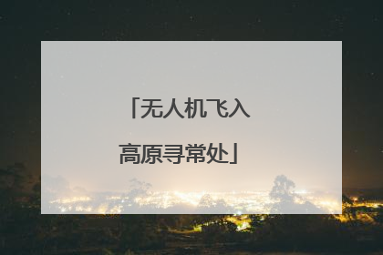 无人机飞入高原寻常处