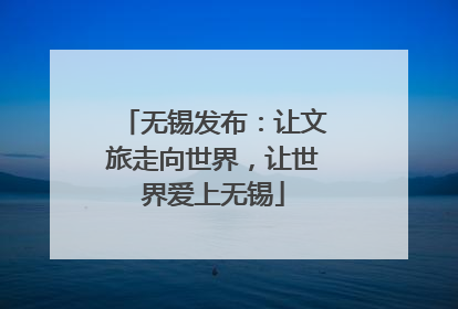 无锡发布：让文旅走向世界，让世界爱上无锡
