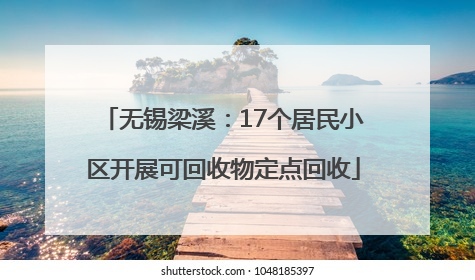 无锡梁溪：17个居民小区开展可回收物定点回收