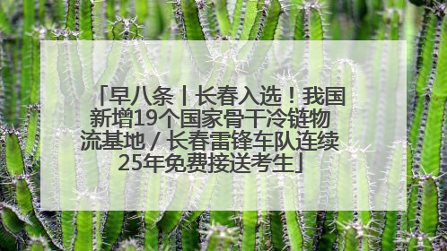早八条丨长春入选！我国新增19个国家骨干冷链物流基地／长春雷锋车队连续25年免费接送考生