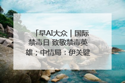 早AI大众｜国际禁毒日 致敬禁毒英雄；中情局：伊关键核设施被摧毁