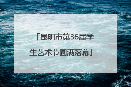 昆明市第36届学生艺术节圆满落幕