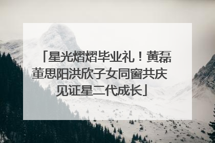 星光熠熠毕业礼！黄磊董思阳洪欣子女同窗共庆 见证星二代成长