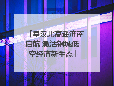 星汉北高遥济南启航 激活钢城低空经济新生态