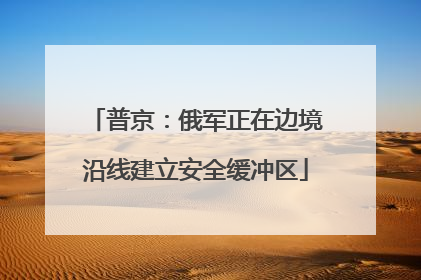普京：俄军正在边境沿线建立安全缓冲区
