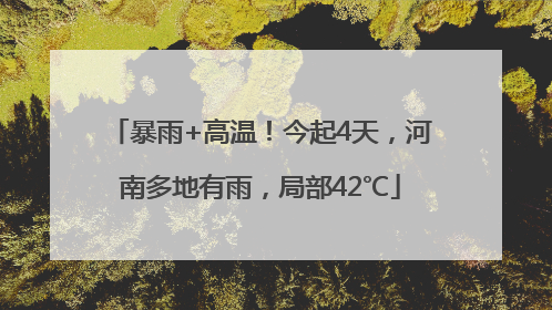 暴雨+高温！今起4天，河南多地有雨，局部42℃