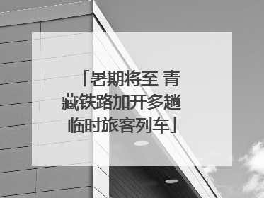 暑期将至 青藏铁路加开多趟临时旅客列车