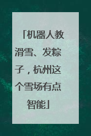 机器人教滑雪、发粽子，杭州这个雪场有点智能