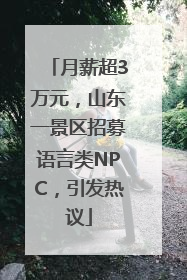 月薪超3万元，山东一景区招募语言类NPC，引发热议