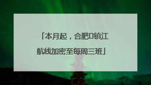 本月起，合肥⇋镇江航线加密至每周三班