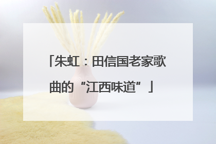 朱虹：田信国老家歌曲的“江西味道”