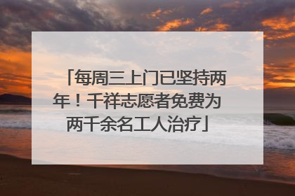每周三上门已坚持两年！千祥志愿者免费为两千余名工人治疗