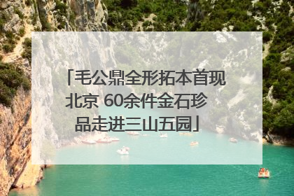 毛公鼎全形拓本首现北京 60余件金石珍品走进三山五园