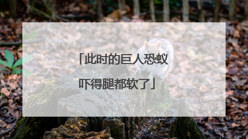 此时的巨人恐蚁吓得腿都软了