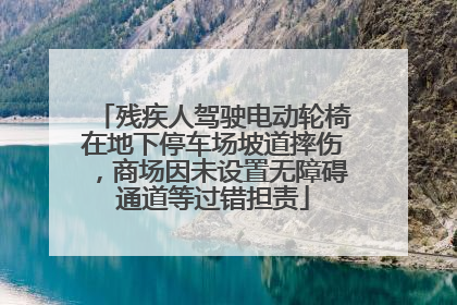 残疾人驾驶电动轮椅在地下停车场坡道摔伤，商场因未设置无障碍通道等过错担责