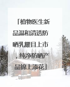 植物医生新品温和清透防晒乳耀目上市，纯净防晒产品锦上添花